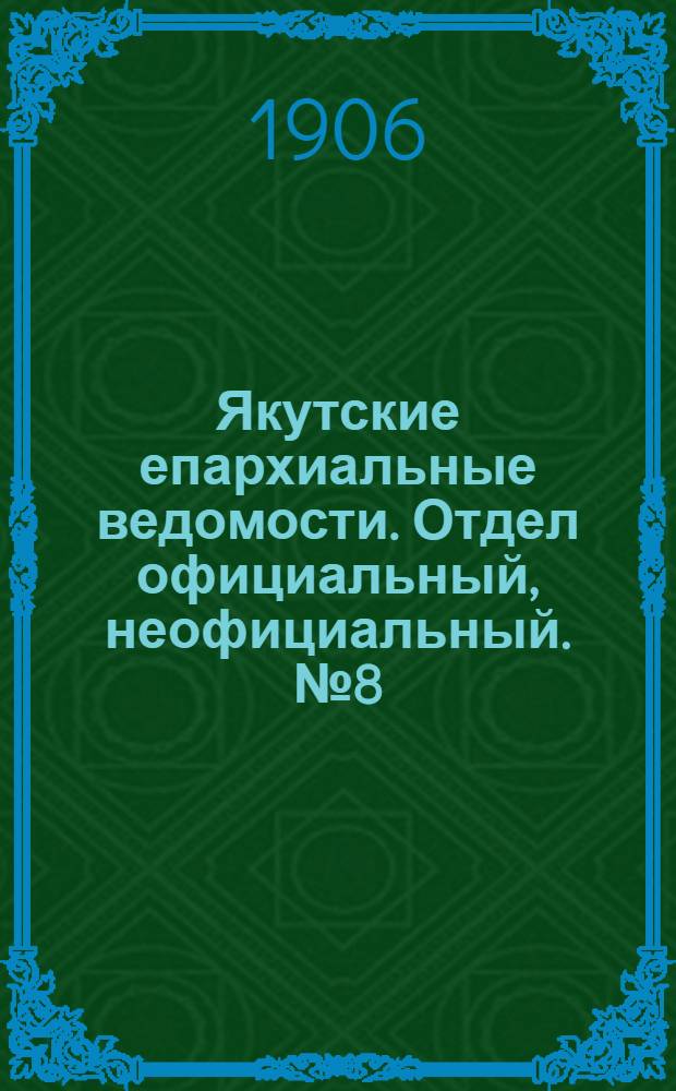 Якутские епархиальные ведомости. Отдел официальный, неофициальный. № 8 (16 апреля 1906 г.)