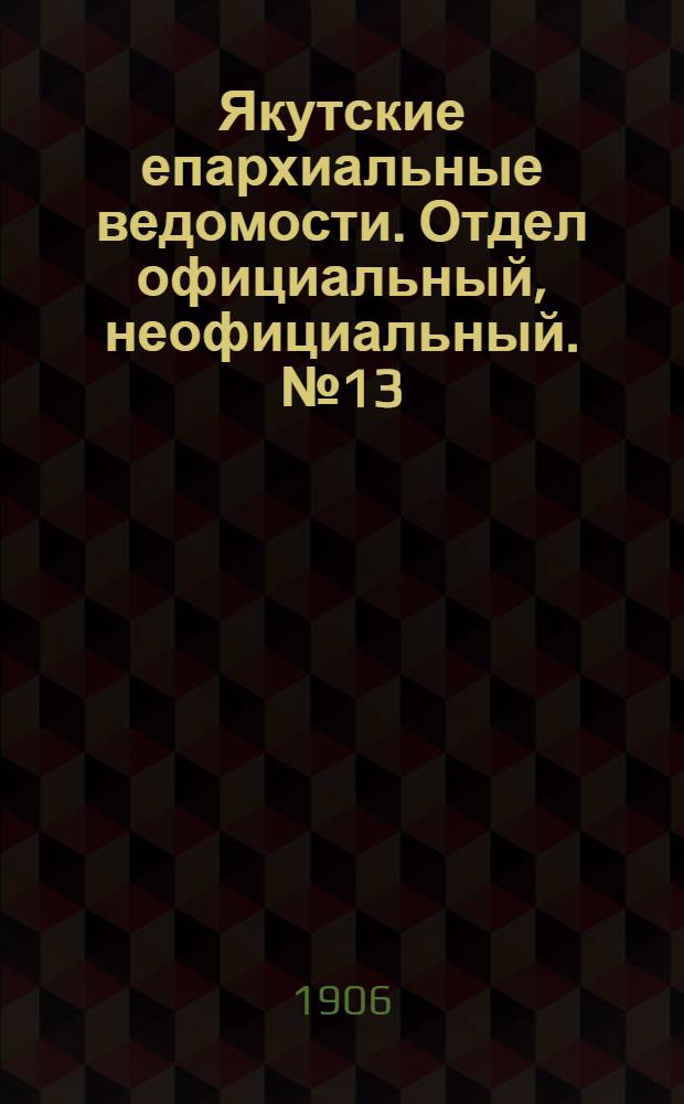 Якутские епархиальные ведомости. Отдел официальный, неофициальный. № 13 (1 июля 1906 г.)