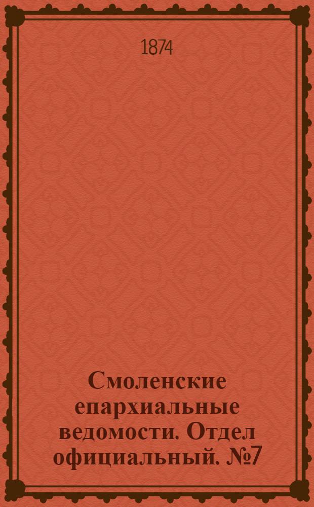 Смоленские епархиальные ведомости. Отдел официальный. № 7 (1 апреля 1874 г.)
