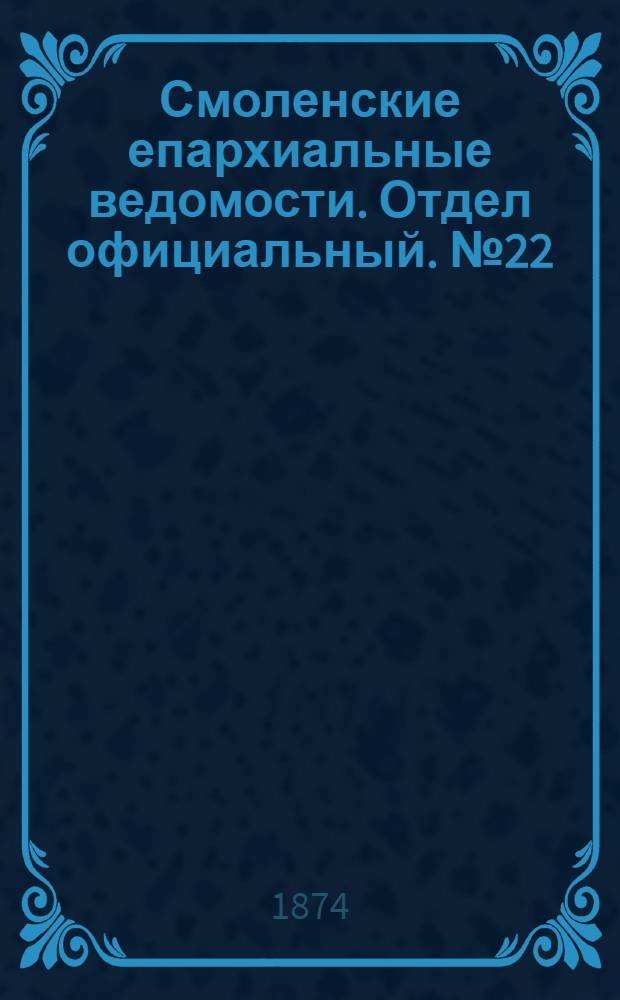 Смоленские епархиальные ведомости. Отдел официальный. № 22 (15 ноября 1874 г.)