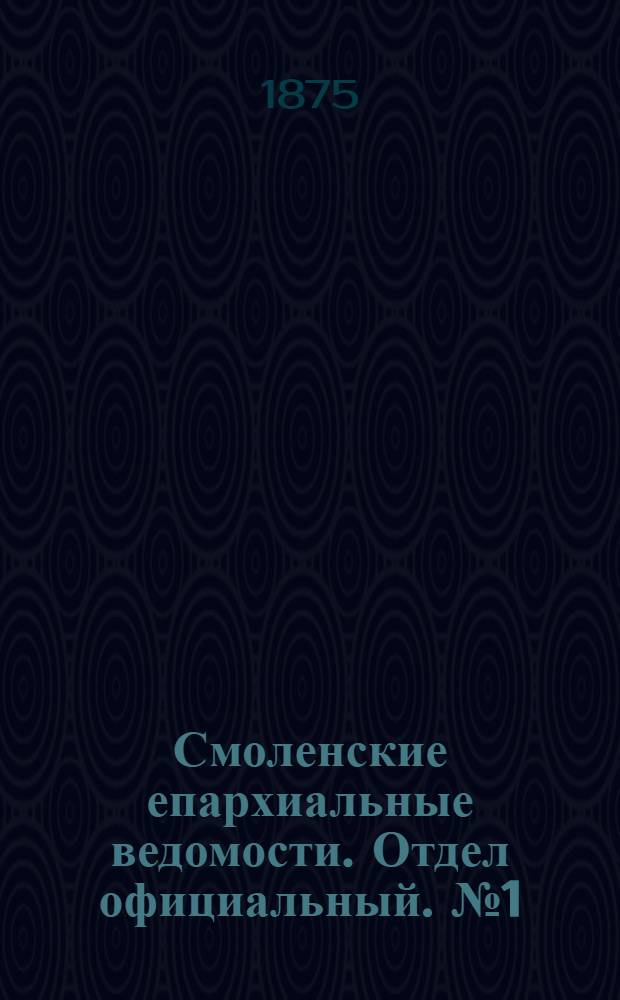 Смоленские епархиальные ведомости. Отдел официальный. № 1 (1 января 1875 г.)