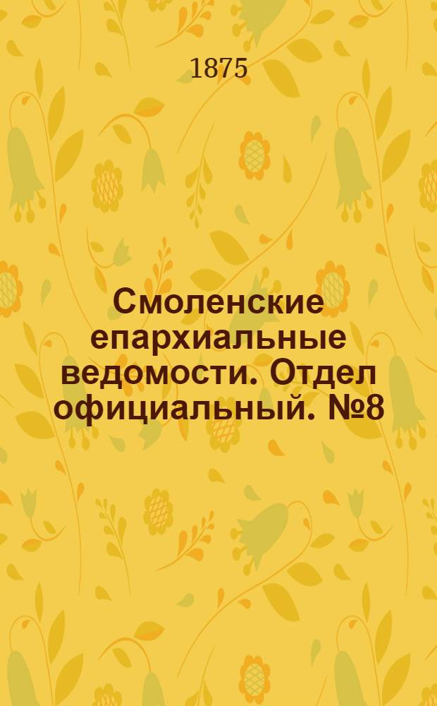 Смоленские епархиальные ведомости. Отдел официальный. № 8 (15 апреля 1875 г.)