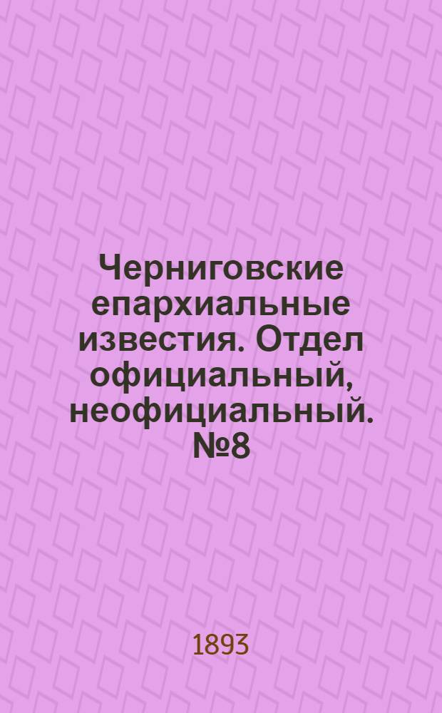 Черниговские епархиальные известия. Отдел официальный, неофициальный. № 8 (15 апреля 1893 г.)