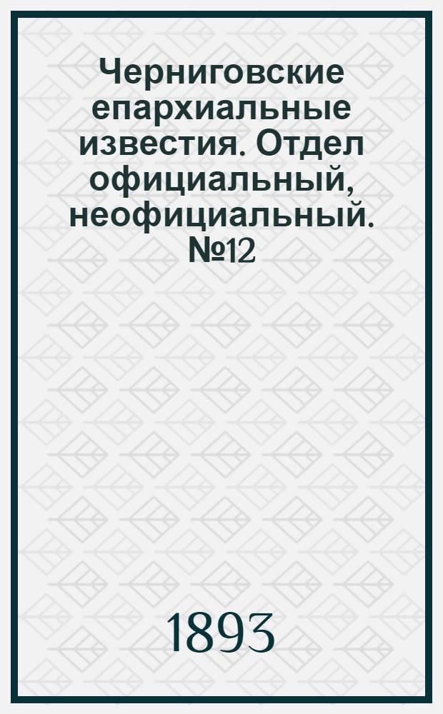 Черниговские епархиальные известия. Отдел официальный, неофициальный. № 12 (15 июня 1893 г.)