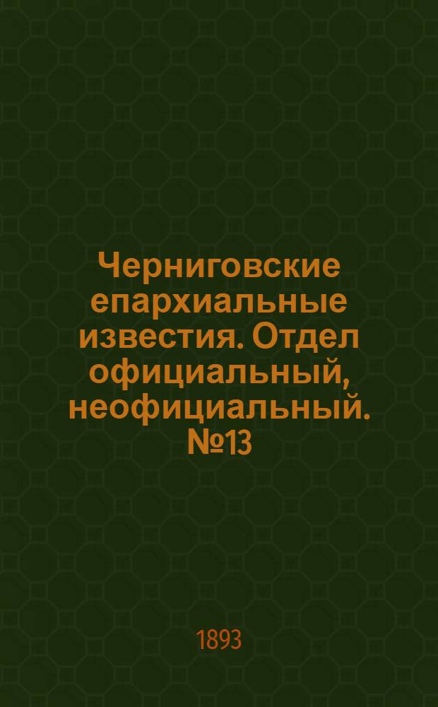 Черниговские епархиальные известия. Отдел официальный, неофициальный. № 13 (1 июля 1893 г.)