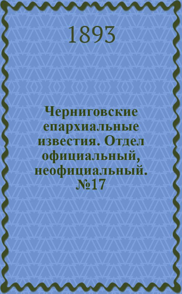 Черниговские епархиальные известия. Отдел официальный, неофициальный. № 17 (1 сентября 1893 г.)