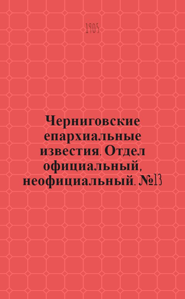 Черниговские епархиальные известия. Отдел официальный, неофициальный. № 13 (1 июля 1905 г.)