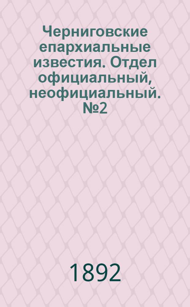 Черниговские епархиальные известия. Отдел официальный, неофициальный. № 2 (15 января 1892 г.)