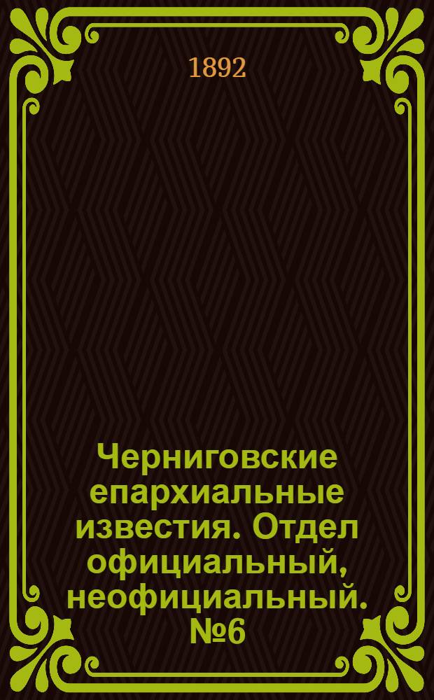 Черниговские епархиальные известия. Отдел официальный, неофициальный. № 6 (15 марта 1892 г.)