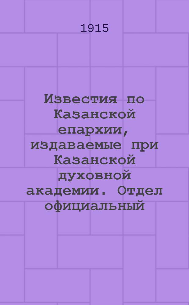 Известия по Казанской епархии, издаваемые при Казанской духовной академии. Отдел официальный, неофициальный. № 23-24 (15 - 22 июня 1915 г.)