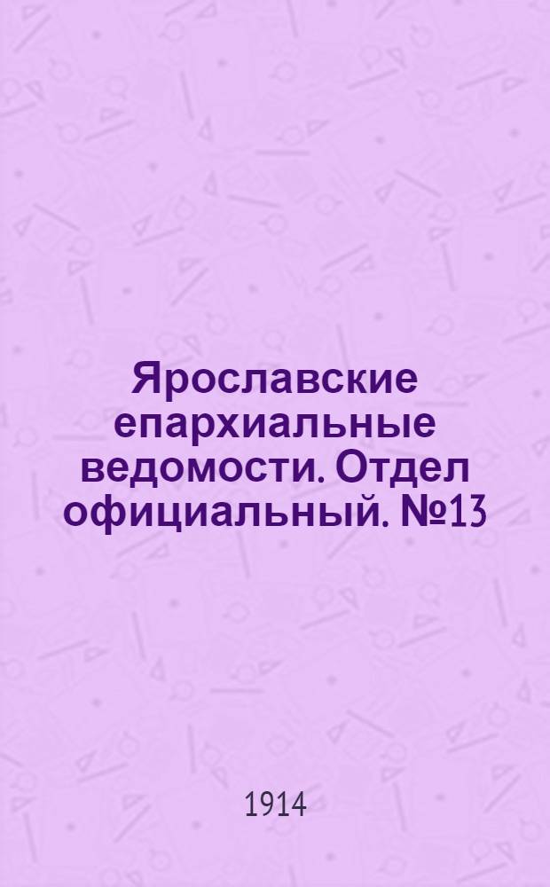 Ярославские епархиальные ведомости. Отдел официальный. № 13 (30 марта 1914 г.)