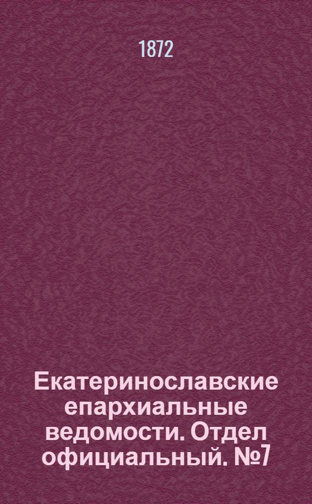 Екатеринославские епархиальные ведомости. Отдел официальный. № 7 (1 апреля 1872 г.)