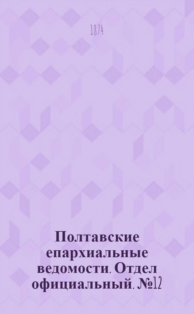 Полтавские епархиальные ведомости. Отдел официальный. № 12 (15 июня 1874 г.)