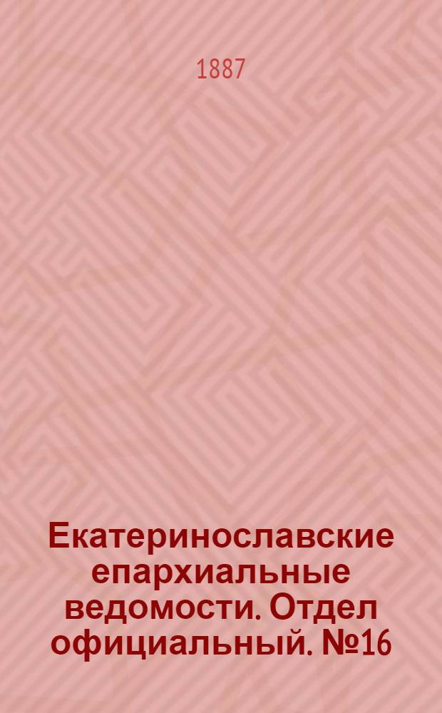 Екатеринославские епархиальные ведомости. Отдел официальный. № 16 (15 августа 1887 г.)