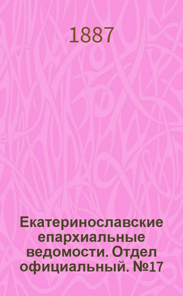 Екатеринославские епархиальные ведомости. Отдел официальный. № 17 (1 сентября 1887 г.)