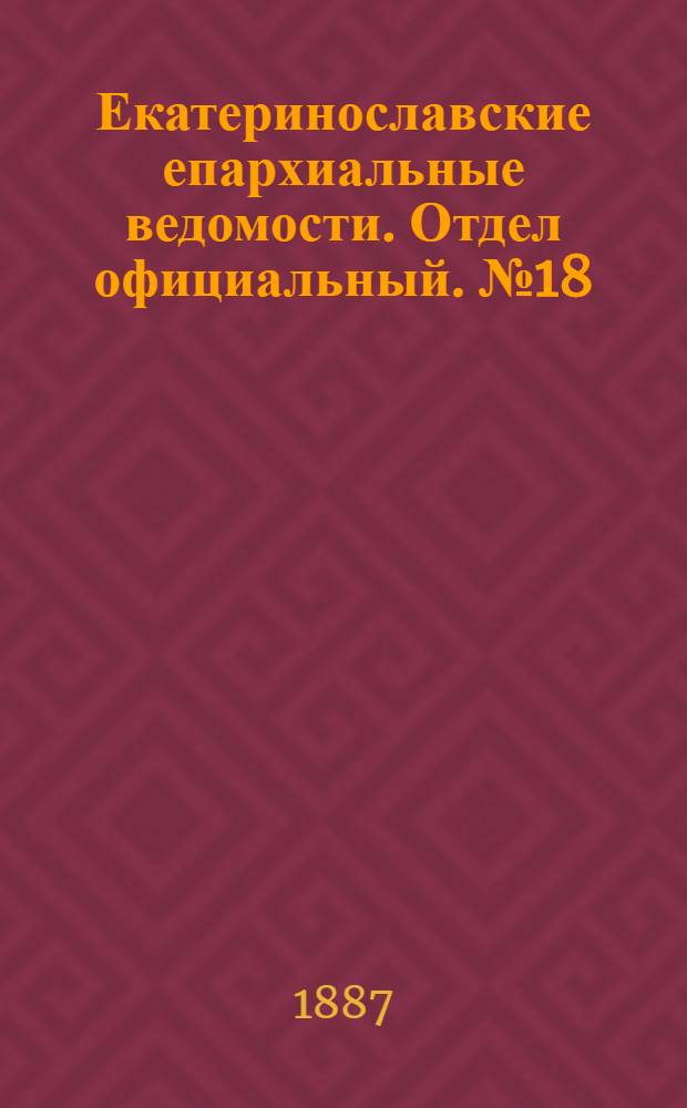 Екатеринославские епархиальные ведомости. Отдел официальный. № 18 (15 сентября 1887 г.)