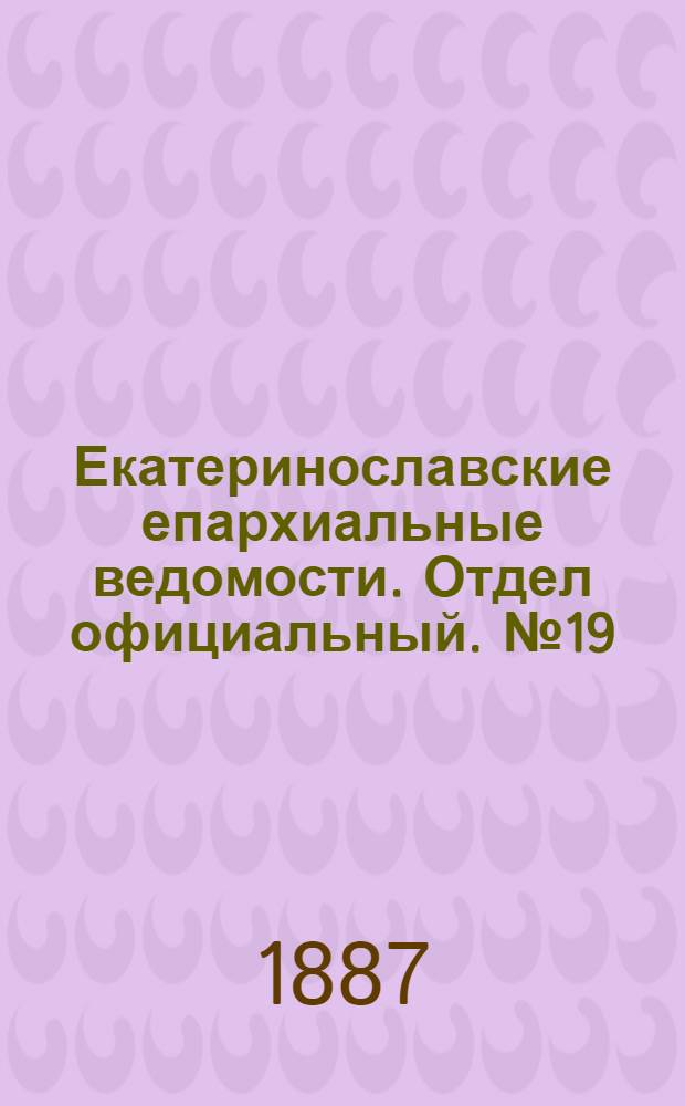 Екатеринославские епархиальные ведомости. Отдел официальный. № 19 (1 октября 1887 г.)