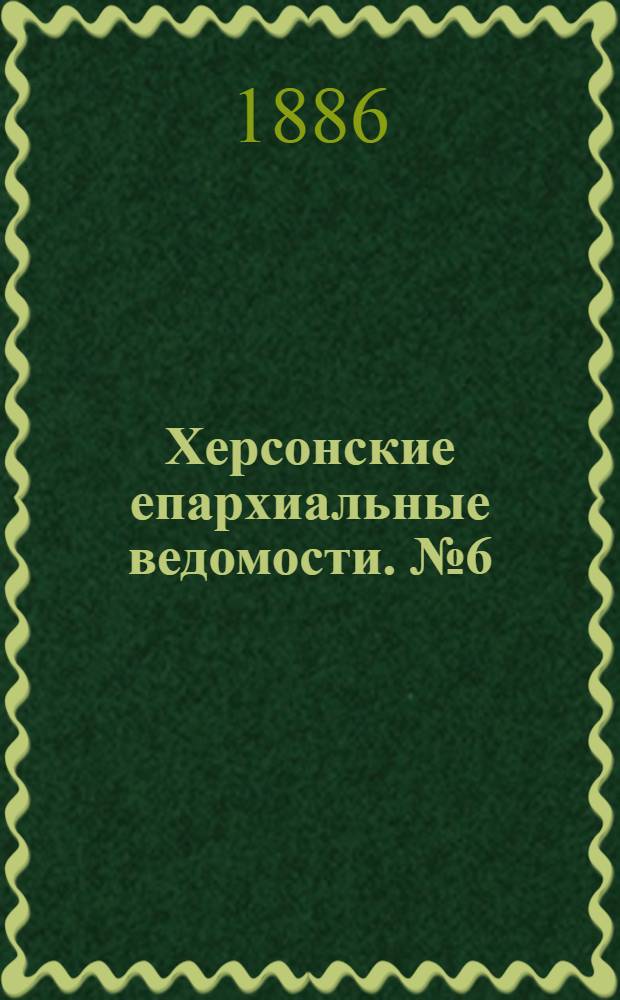 Херсонские епархиальные ведомости. № 6 (15 марта 1886 г.)