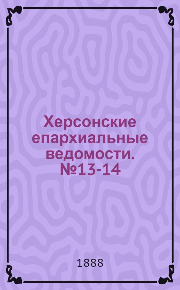 Херсонские епархиальные ведомости. № 13-14 (1 - 15 июля 1888 г.)