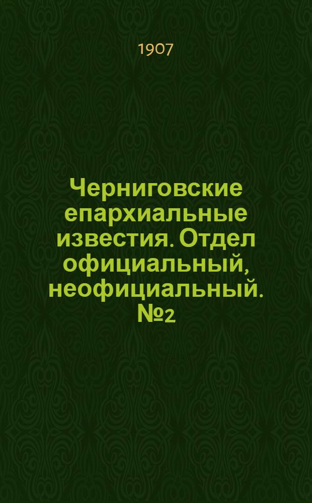Черниговские епархиальные известия. Отдел официальный, неофициальный. № 2 (15 января 1907 г.)