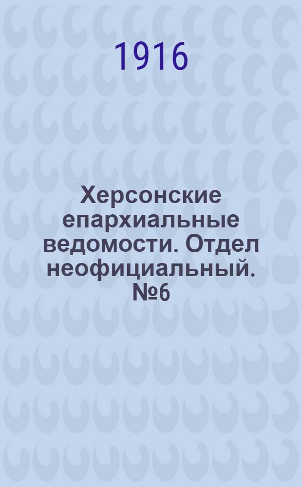 Херсонские епархиальные ведомости. Отдел неофициальный. № 6 (15 марта 1916 г.)