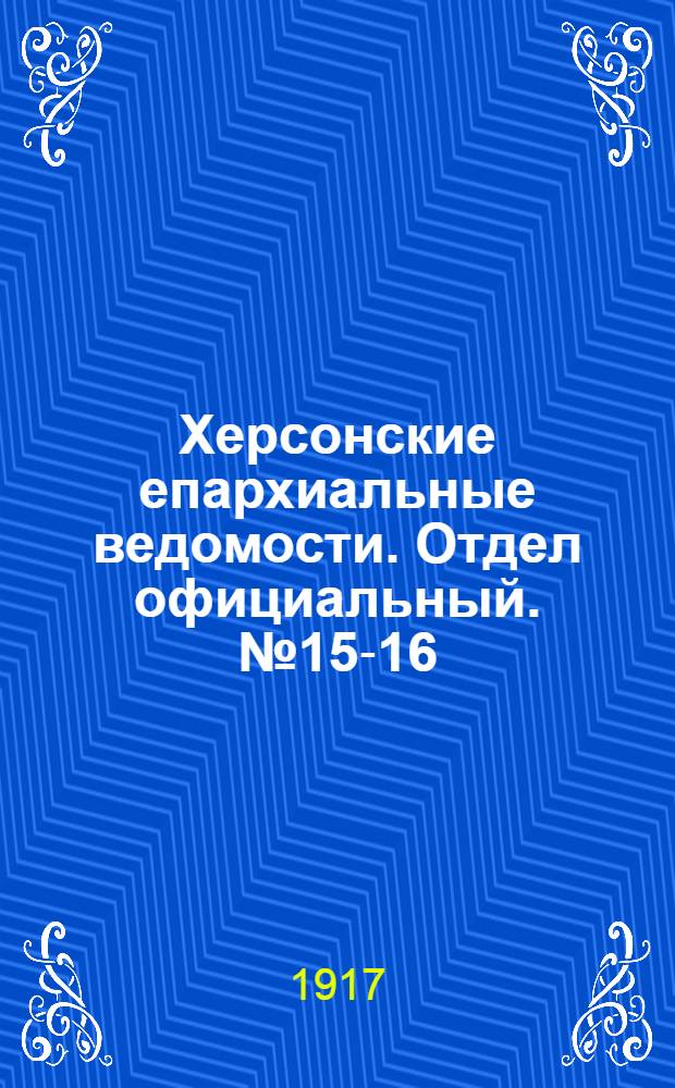 Херсонские епархиальные ведомости. Отдел официальный. № 15-16 (1 - 15 августа 1917 г.)