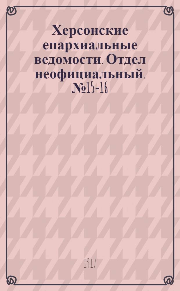 Херсонские епархиальные ведомости. Отдел неофициальный. № 15-16 (1 - 15 августа 1917 г.)
