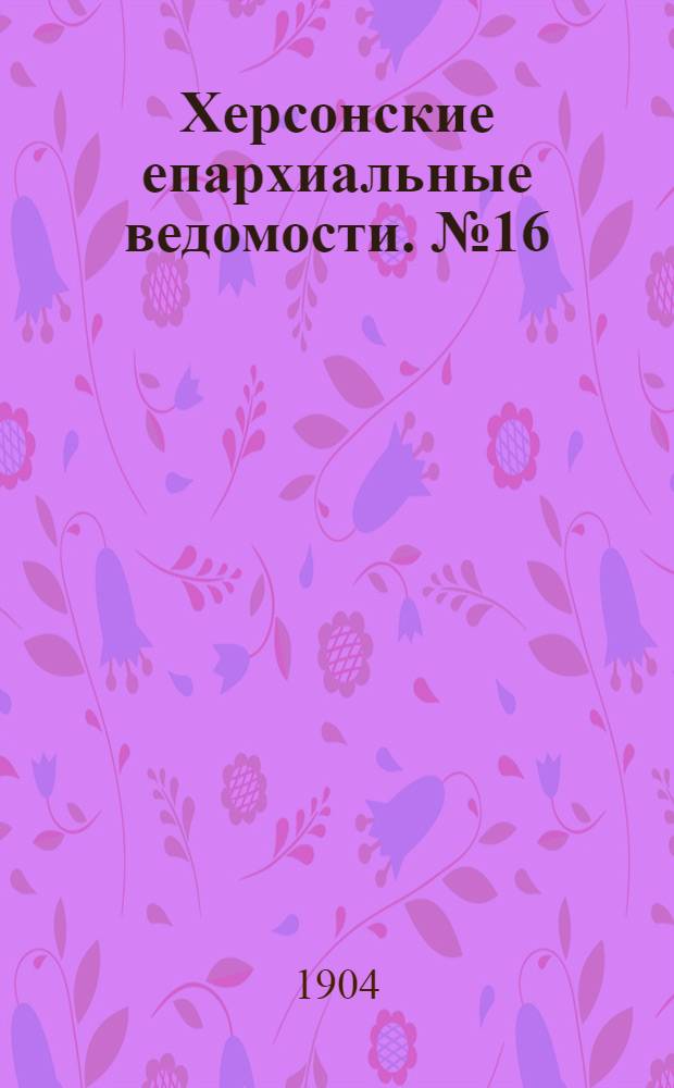 Херсонские епархиальные ведомости. № 16 (16 августа 1904 г.)
