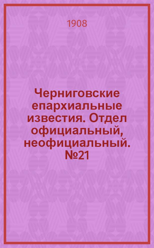 Черниговские епархиальные известия. Отдел официальный, неофициальный. № 21 (1 ноября 1908 г.)