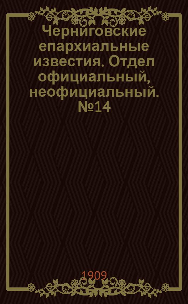 Черниговские епархиальные известия. Отдел официальный, неофициальный. № 14 (15 июля 1909 г.)