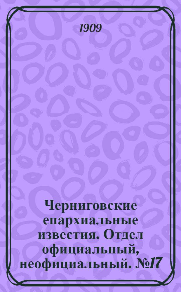 Черниговские епархиальные известия. Отдел официальный, неофициальный. № 17 (1 сентября 1909 г.)