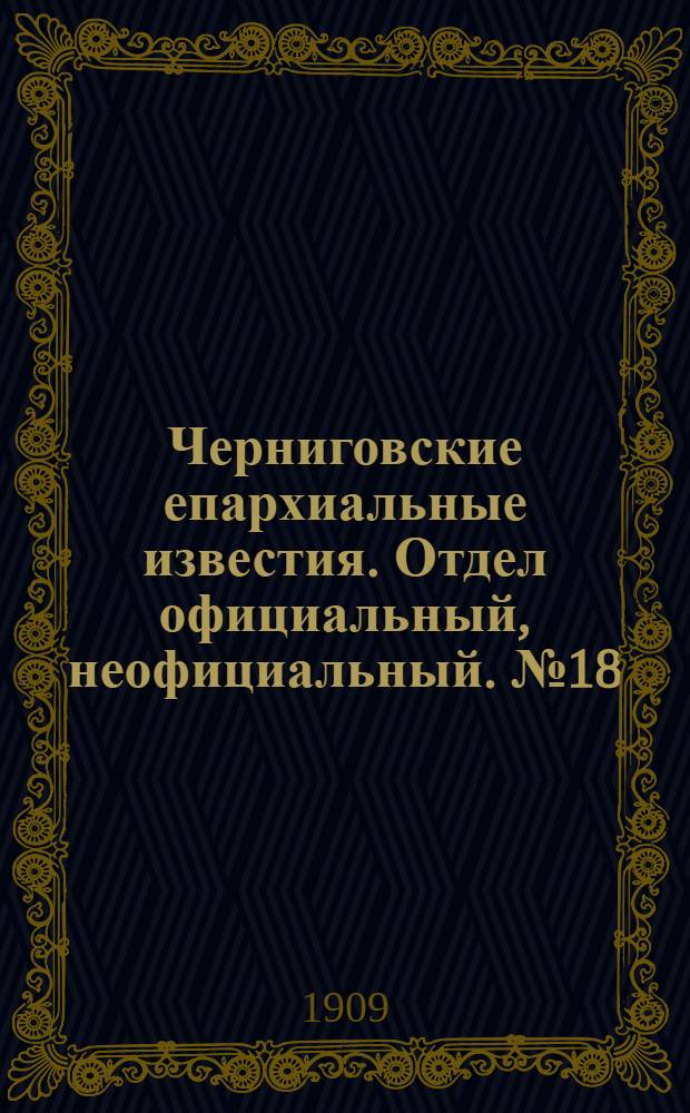 Черниговские епархиальные известия. Отдел официальный, неофициальный. № 18 (15 сентября 1909 г.)