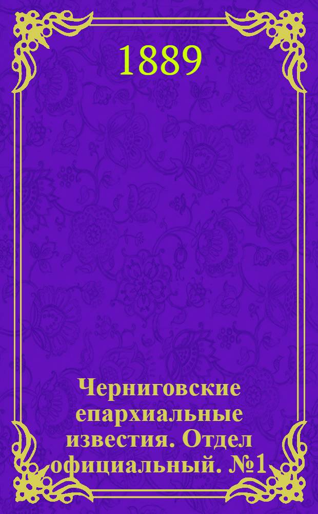 Черниговские епархиальные известия. Отдел официальный. № 1 (1 января 1889 г.)