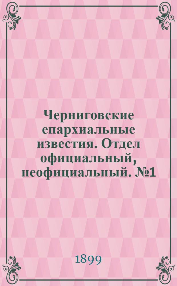 Черниговские епархиальные известия. Отдел официальный, неофициальный. № 1 (1 января 1899 г.)