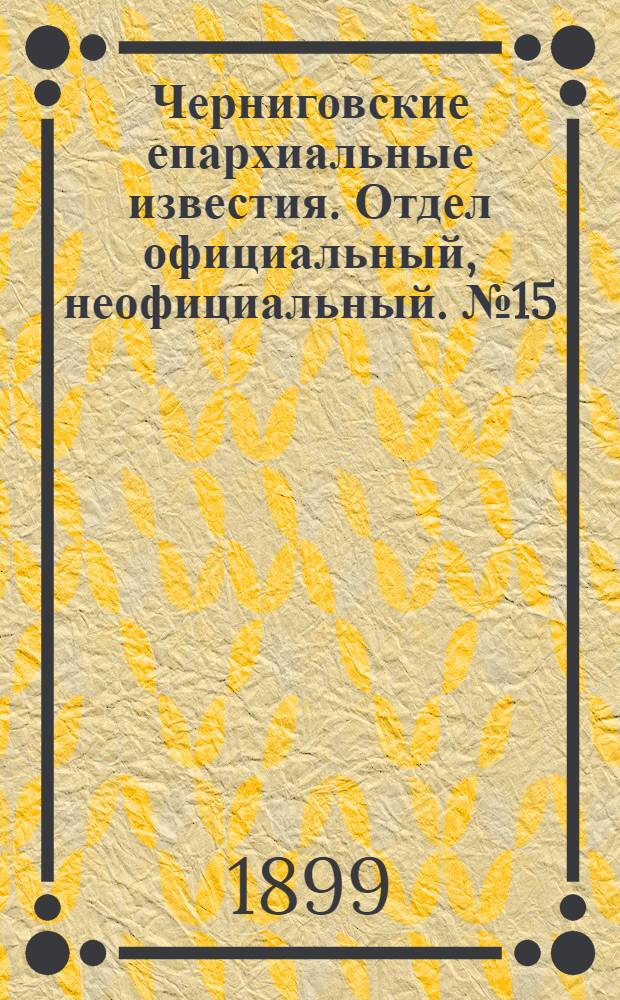 Черниговские епархиальные известия. Отдел официальный, неофициальный. № 15 (1 августа 1899 г.)