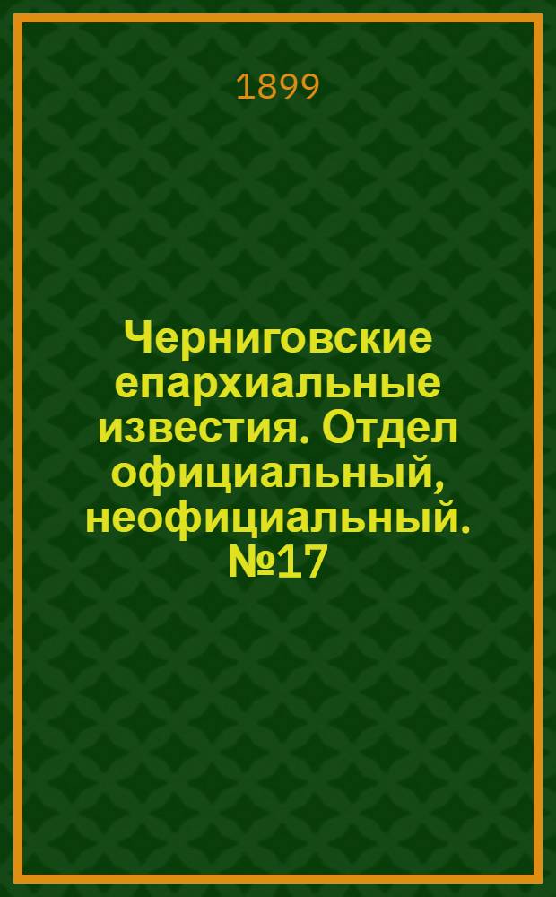 Черниговские епархиальные известия. Отдел официальный, неофициальный. № 17 (1 сентября 1899 г.)