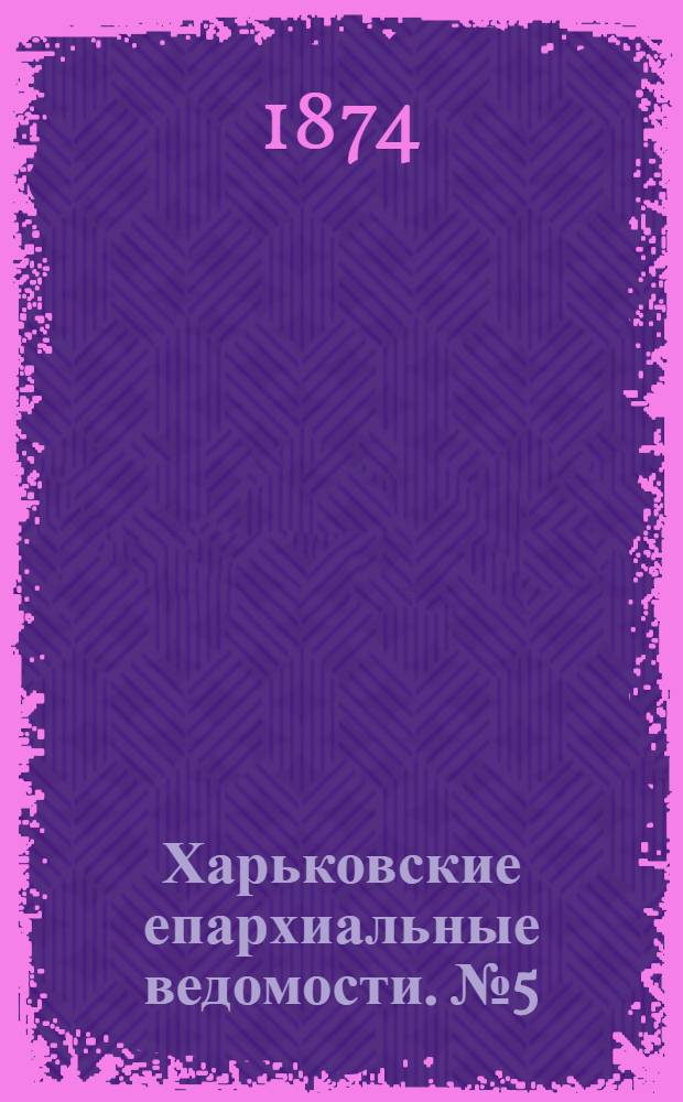 Харьковские епархиальные ведомости. № 5 (1 марта 1874 г.)