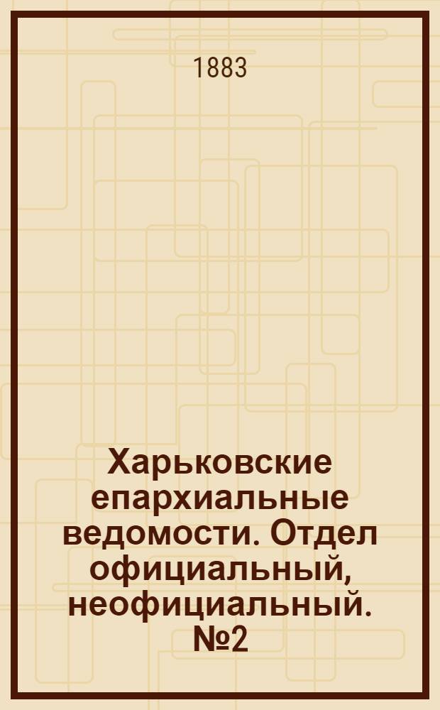 Харьковские епархиальные ведомости. Отдел официальный, неофициальный. № 2 (9 января 1883 г.)