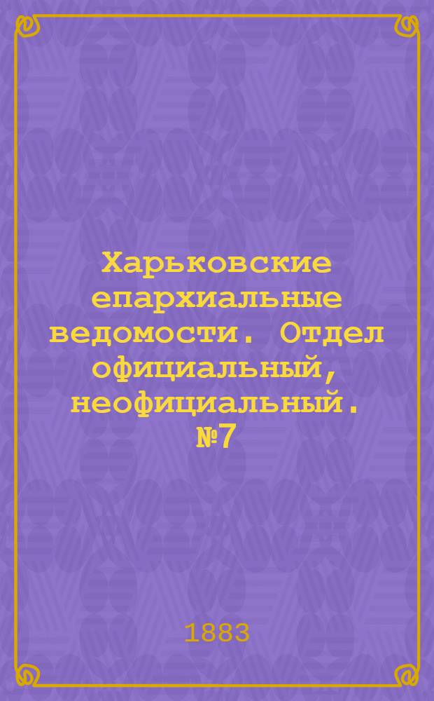 Харьковские епархиальные ведомости. Отдел официальный, неофициальный. № 7 (13 февраля 1883 г.)