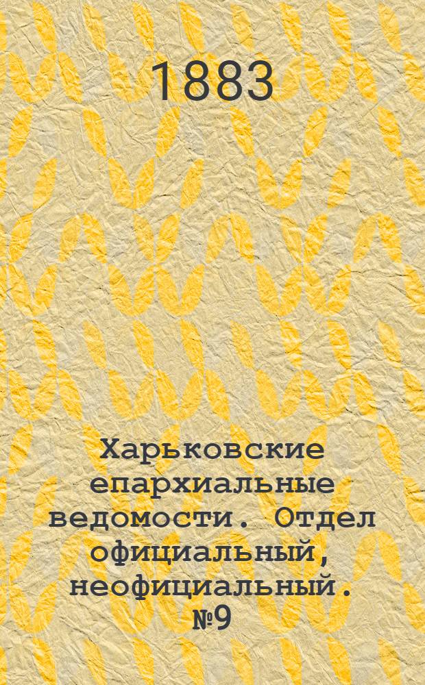Харьковские епархиальные ведомости. Отдел официальный, неофициальный. № 9 (27 февраля 1883 г.)