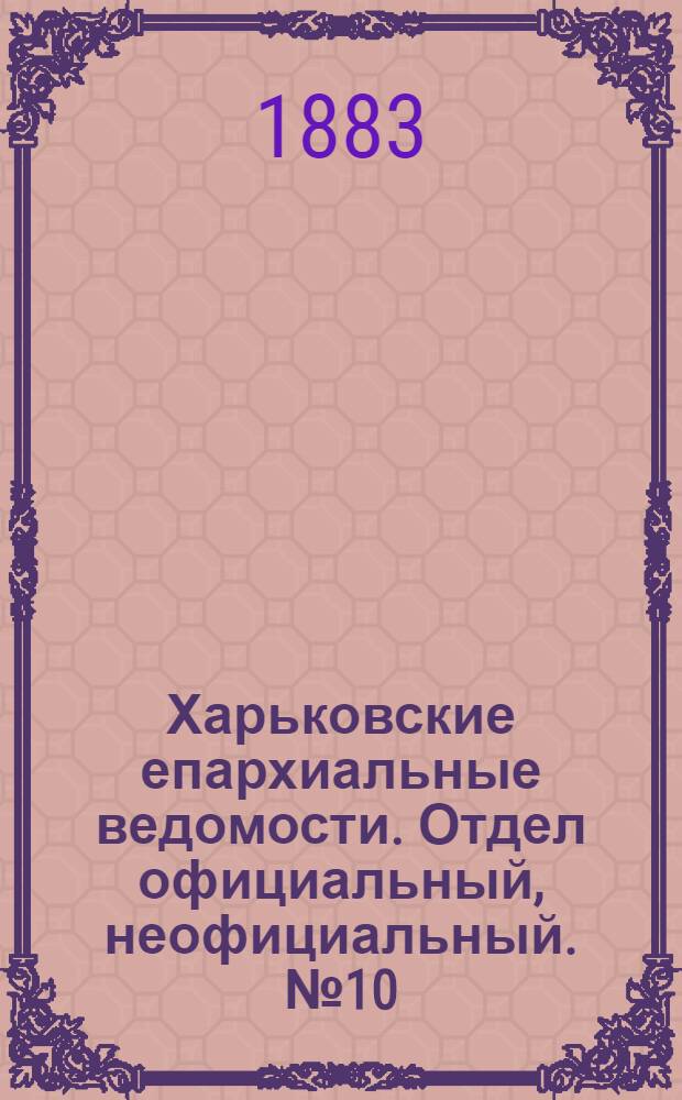 Харьковские епархиальные ведомости. Отдел официальный, неофициальный. № 10 (6 марта 1883 г.)