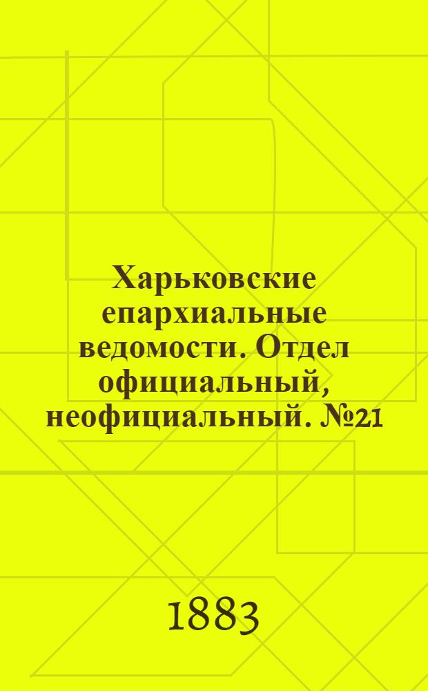 Харьковские епархиальные ведомости. Отдел официальный, неофициальный. № 21 (22 мая 1883 г.)