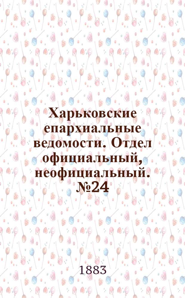 Харьковские епархиальные ведомости. Отдел официальный, неофициальный. № 24 (12 июня 1883 г.)