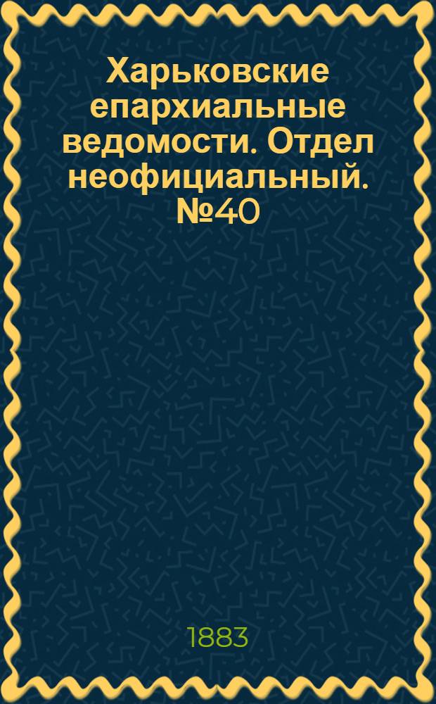 Харьковские епархиальные ведомости. Отдел неофициальный. № 40 (2 октября 1883 г.)