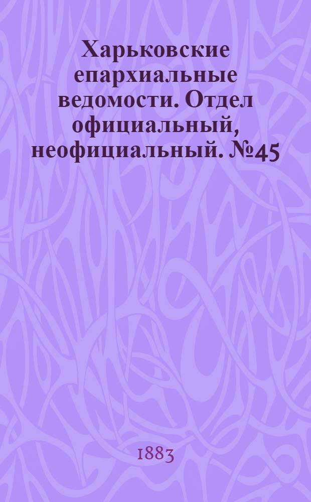 Харьковские епархиальные ведомости. Отдел официальный, неофициальный. № 45 (6 ноября 1883 г.)