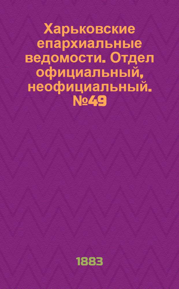Харьковские епархиальные ведомости. Отдел официальный, неофициальный. № 49 (4 декабря 1883 г.)