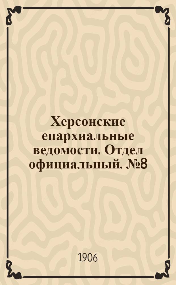 Херсонские епархиальные ведомости. Отдел официальный. № 8 (16 апреля 1906 г.)