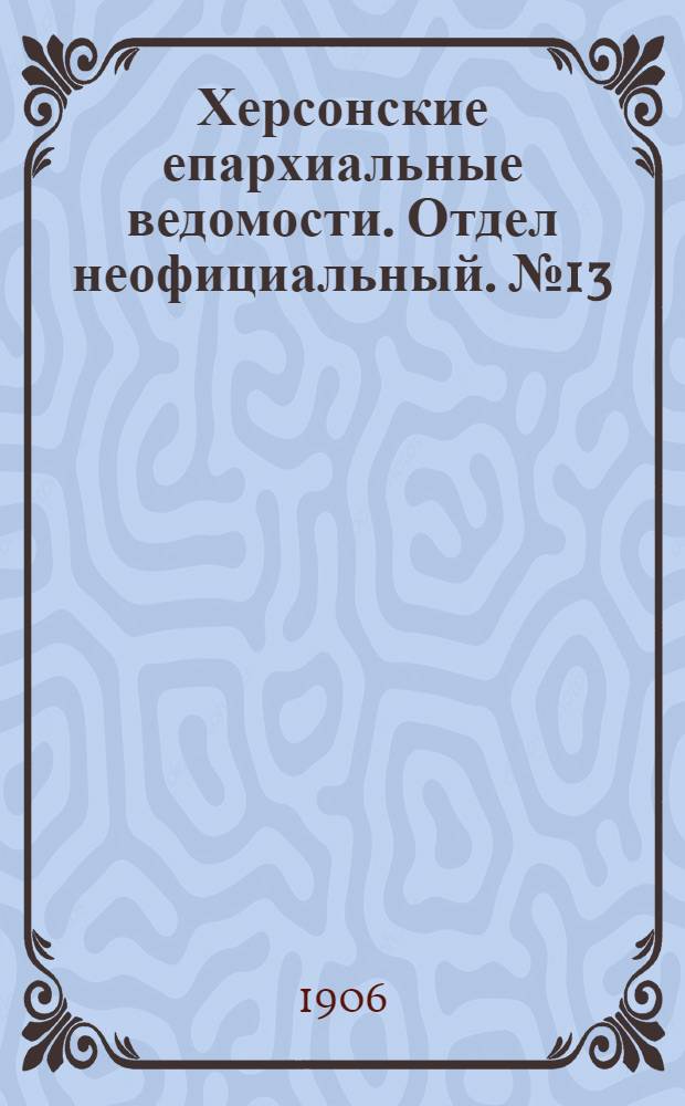Херсонские епархиальные ведомости. Отдел неофициальный. № 13 (1 июля 1906 г.)