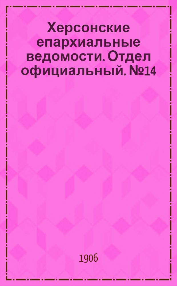 Херсонские епархиальные ведомости. Отдел официальный. № 14 (16 июля 1906 г.)