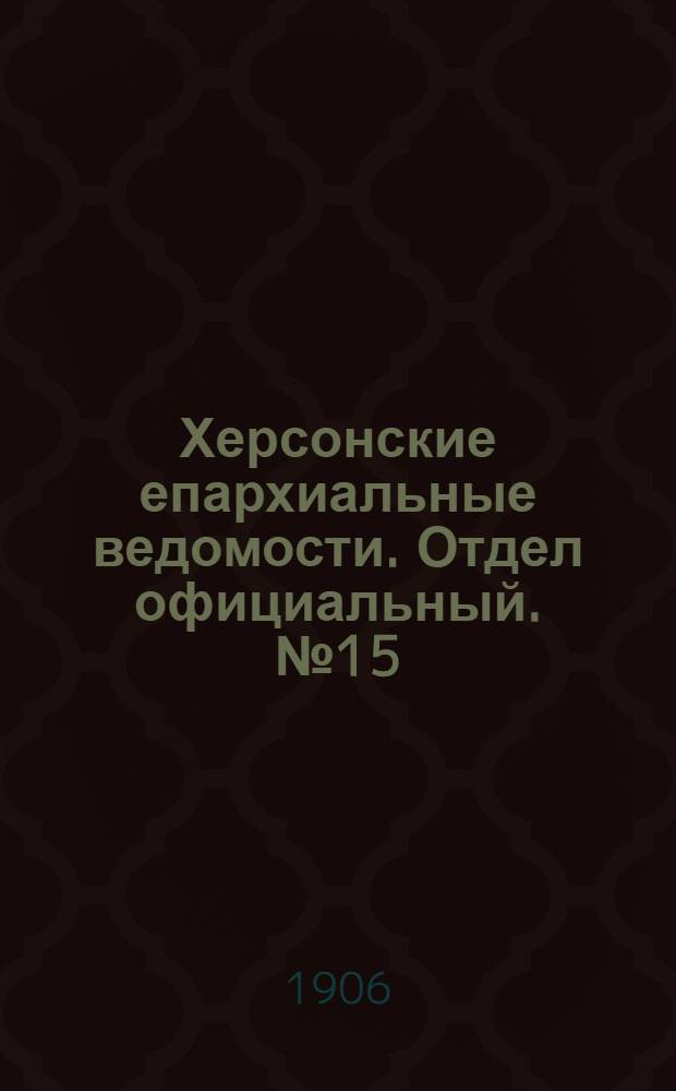 Херсонские епархиальные ведомости. Отдел официальный. № 15 (1 августа 1906 г.)